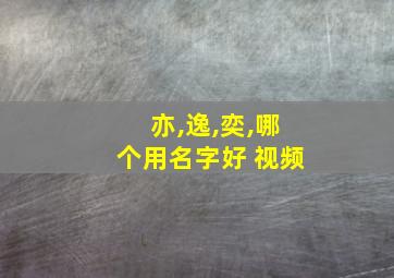 亦,逸,奕,哪个用名字好 视频